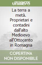 La terra a metà. Proprietari e contadini dall'alto Medioevo all'Ottocento in Romagna libro