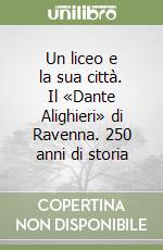 Un liceo e la sua città. Il «Dante Alighieri» di Ravenna. 250 anni di storia