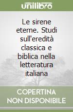 Le sirene eterne. Studi sull'eredità classica e biblica nella letteratura italiana libro