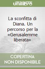 La sconfitta di Diana. Un percorso per la «Gerusalemme liberata» libro