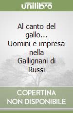 Al canto del gallo... Uomini e impresa nella Gallignani di Russi libro