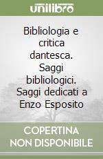 Bibliologia e critica dantesca. Saggi bibliologici. Saggi dedicati a Enzo Esposito libro