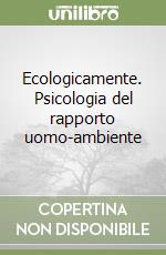 Ecologicamente. Psicologia del rapporto uomo-ambiente libro