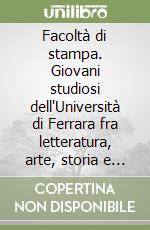 Facoltà di stampa. Giovani studiosi dell'Università di Ferrara fra letteratura, arte, storia e sociologia libro