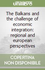 The Balkans and the challenge of economic integration: regional and european perspectives libro