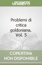 Problemi di critica goldoniana. Vol. 5 libro