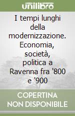 I tempi lunghi della modernizzazione. Economia, società, politica a Ravenna fra '800 e '900