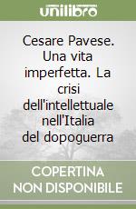 Cesare Pavese. Una vita imperfetta. La crisi dell'intellettuale nell'Italia del dopoguerra libro