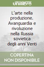 L'arte nella produzione. Avanguardia e rivoluzione nella Russia sovietica degli anni Venti libro