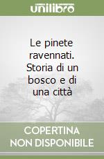 Le pinete ravennati. Storia di un bosco e di una città libro