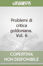 Problemi di critica goldoniana. Vol. 6 libro