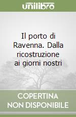 Il porto di Ravenna. Dalla ricostruzione ai giorni nostri libro