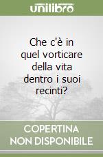 Che c'è in quel vorticare della vita dentro i suoi recinti? libro