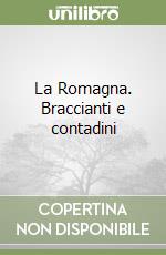 La Romagna. Braccianti e contadini
