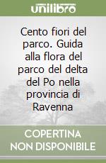 Cento fiori del parco. Guida alla flora del parco del delta del Po nella provincia di Ravenna libro