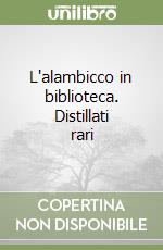 L'alambicco in biblioteca. Distillati rari