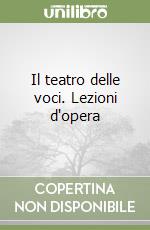 Il teatro delle voci. Lezioni d'opera libro