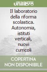 Il laboratorio della riforma scolastica. Autonomia, istituti verticali, nuovi curricoli libro