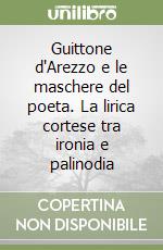 Guittone d'Arezzo e le maschere del poeta. La lirica cortese tra ironia e palinodia