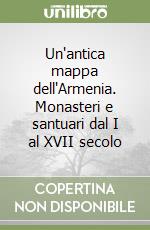 Un'antica mappa dell'Armenia. Monasteri e santuari dal I al XVII secolo libro