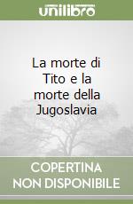 La morte di Tito e la morte della Jugoslavia libro