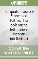 Torquato Tasso e Francesco Patrizi. Tra polemiche letterarie e incontri intellettuali libro