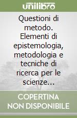 Questioni di metodo. Elementi di epistemologia, metodologia e tecniche di ricerca per le scienze sociali libro