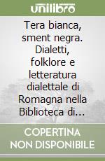 Tera bianca, sment negra. Dialetti, folklore e letteratura dialettale di Romagna nella Biblioteca di Carlo Piancastelli libro