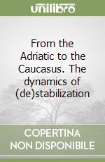 From the Adriatic to the Caucasus. The dynamics of (de)stabilization