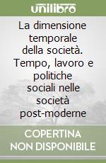 La dimensione temporale della società. Tempo, lavoro e politiche sociali nelle società post-moderne libro