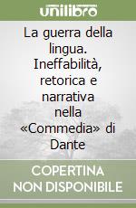 La guerra della lingua. Ineffabilità, retorica e narrativa nella «Commedia» di Dante libro