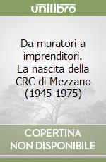 Da muratori a imprenditori. La nascita della CRC di Mezzano (1945-1975) libro