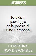 Io vidi. Il paesaggio nella poesia di Dino Campana libro