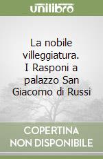 La nobile villeggiatura. I Rasponi a palazzo San Giacomo di Russi libro