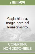 Magia bianca, magia nera nel Rinascimento libro