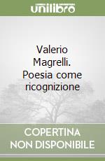 Valerio Magrelli. Poesia come ricognizione libro