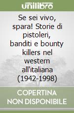 Se sei vivo, spara! Storie di pistoleri, banditi e bounty killers nel western all'italiana (1942-1998) libro