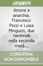 Amore e anarchia. Francesco Pezzi e Luisa Minguzzi, due ravennati nella seconda metà dell'Ottocento