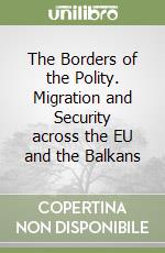 The Borders of the Polity. Migration and Security across the EU and the Balkans libro