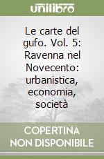 Le carte del gufo. Vol. 5: Ravenna nel Novecento: urbanistica, economia, società libro