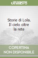 Storie di Lola. Il cielo oltre la rete libro