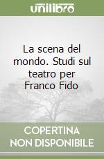 La scena del mondo. Studi sul teatro per Franco Fido libro