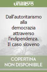 Dall'autoritarismo alla democrazia attraverso l'indipendenza. Il caso sloveno libro