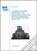 L'Europa centro-orientale tra religione e politica. Cattolici, ortodossi e nuovi ordini missionari dopo il 1989 libro