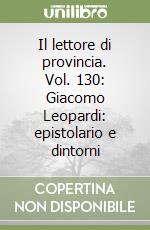 Il lettore di provincia. Vol. 130: Giacomo Leopardi: epistolario e dintorni libro