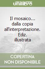 Il mosaico... dalla copia all'interpretazione. Ediz. illustrata