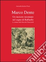 Marco Dente. Un incisore ravennate nel segno di Raffaello. Le stampe delle raccolte Piancastelli. Ediz. illustrata libro