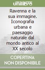 Ravenna e la sua immagine. Iconografia urbana e paesaggio naturale dal mondo antico al XX secolo