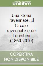 Una storia ravennate. Il Circolo ravennate e dei Forestieri (1860-2010) libro