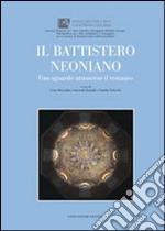 Il battistero Neoniano. Uno sguardo attraverso il restauro. Ediz. illustrata libro